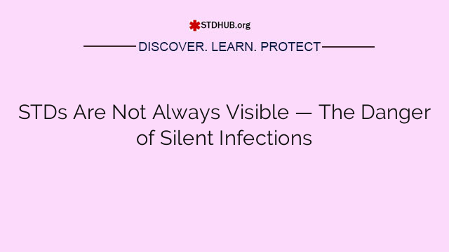 STDs Are Not Always Visible — The Danger of Silent Infections