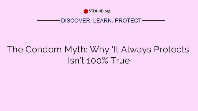 The Condom Myth: Why ‘It Always Protects’ Isn’t 100% True