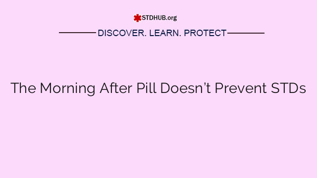 The Morning After Pill Doesn’t Prevent STDs