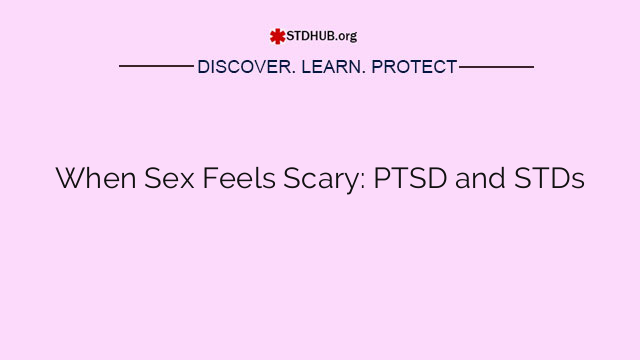 When Sex Feels Scary: PTSD and STDs