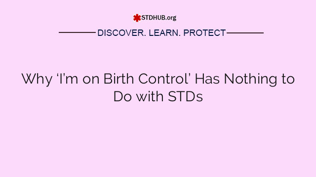 Why ‘I’m on Birth Control’ Has Nothing to Do with STDs