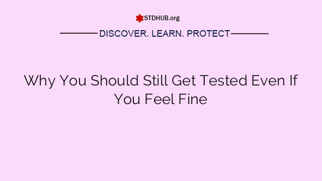 Why You Should Still Get Tested Even If You Feel Fine