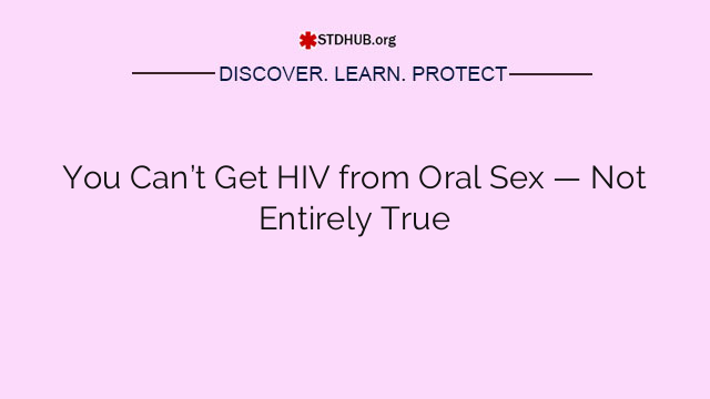 You Can’t Get HIV from Oral Sex — Not Entirely True