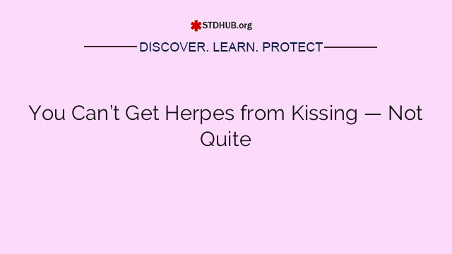 You Can’t Get Herpes from Kissing — Not Quite