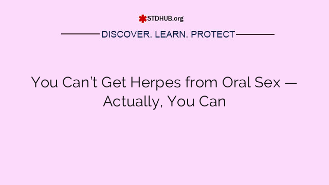You Can’t Get Herpes from Oral Sex — Actually, You Can