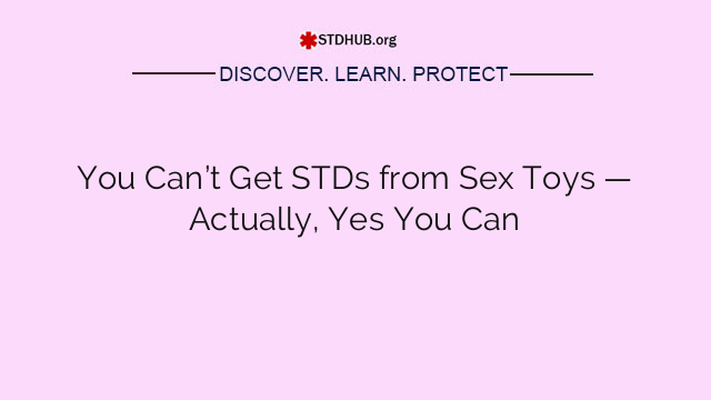 You Can’t Get STDs from Sex Toys — Actually, Yes You Can