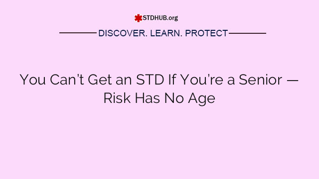 You Can’t Get an STD If You’re a Senior — Risk Has No Age