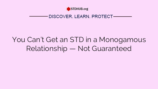 You Can’t Get an STD in a Monogamous Relationship — Not Guaranteed