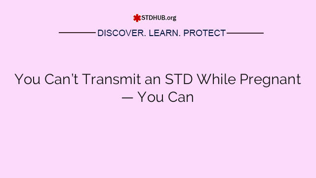 You Can’t Transmit an STD While Pregnant — You Can