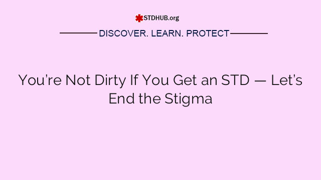 You’re Not Dirty If You Get an STD — Let’s End the Stigma